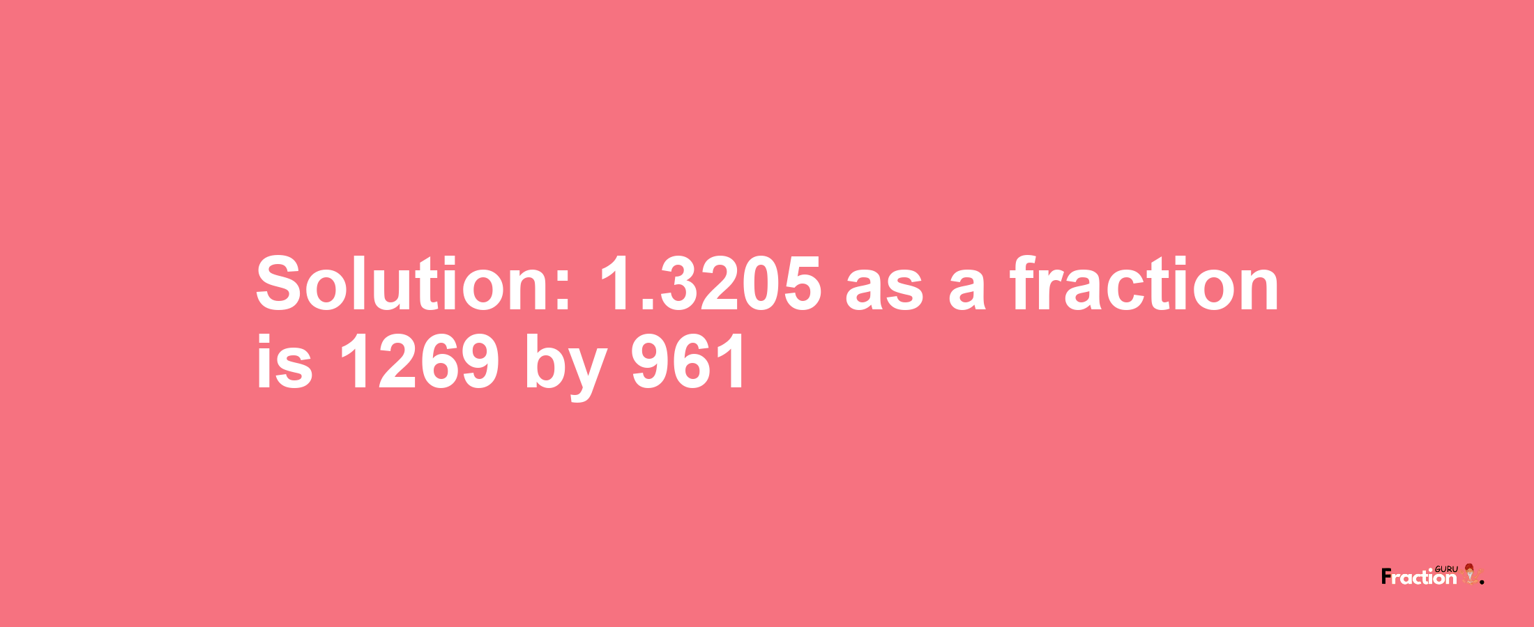 Solution:1.3205 as a fraction is 1269/961